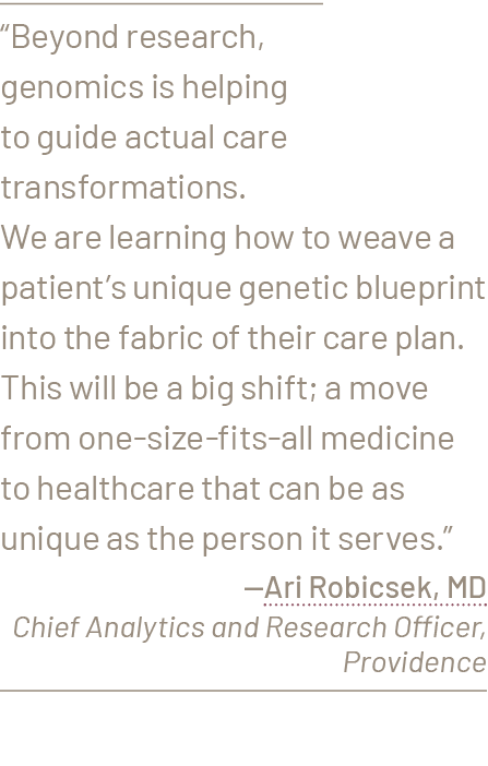 “Beyond research, genomics is helping to guide actual care transformations. We are learning how to weave a patient’s ...