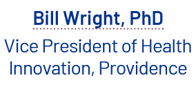 Bill Wright, PhD Vice President of Health Innovation, Providence