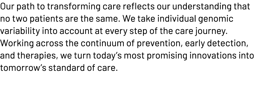 Our path to transforming care reflects our understanding that no two patients are the same. We take individual genomi...