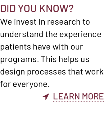 Did You Know? We invest in research to understand the experience patients have with our programs. This helps us desig...