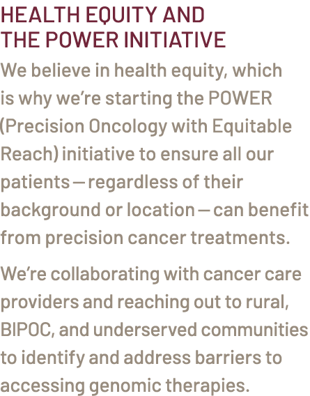 Health Equity and the POWER Initiative We believe in health equity, which is why we’re starting the POWER (Precision ...