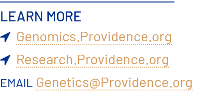 Learn More  Genomics.Providence.org  Research.Providence.org Email Genetics@Providence.org